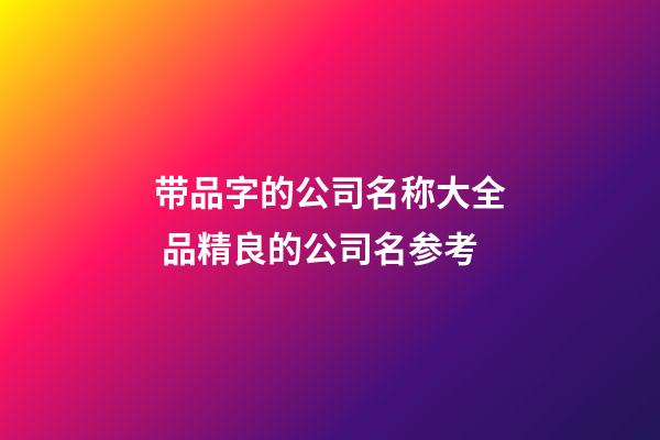 带品字的公司名称大全 品精良的公司名参考-第1张-公司起名-玄机派